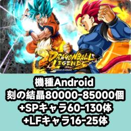 機種Android 刻の結晶80000-85000個+SPキャラ60-130体+LFキャラ16-25