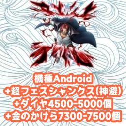 機種Android+超フェスシャンクス(神避)+ダイヤ4500-5000個+金のかけら7300-75