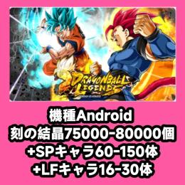 機種Android 刻の結晶75000-80000個+SPキャラ60-150体+LFキャラ16-30
